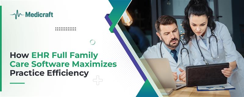 How EHR Full Family Care Software Maximizes Practice Efficiency
